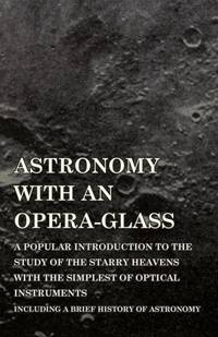 Astronomy with An Opera-Glass - A Popular introduction to the Study of the Starry Heavens with...