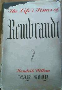 cover of The Life and Times of Rembrandt - is an account of the last years and death of one Rembrandt Harmenzoon Van Rijn a painter and etcher of some renown who lived and worked (which in his case was the same) in the town of Amsterdam (which is in Holland) and died of general neglect and diverse other unfortunate circumstances on the fourth of October of the year of Grace 1669 (God Have Mercy Upon His Soul) and who was attended in his afflictions by one Joannis van Loon doctor medicinae and chirurgeon in extraordinary to a vast number of humble citizens whose enduring gratitude has erected him a monument less perishable than granite and more enduring than porphyry and who during a most busy life yet found time to write down these personal recollec