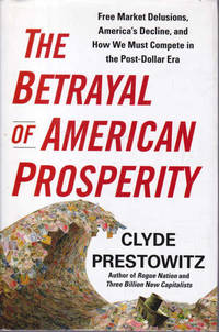cover of The Betrayal of American Prosperity: Free Market Delusions, America's Decline, and How We Must Compete in the Post-Dollar Era