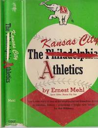 THE KANSAS CITY ATHLETICS by Ernest Mehl - Hardcover - 2nd Printing - 1956 - from ArchersBooks.com (SKU: 5608)