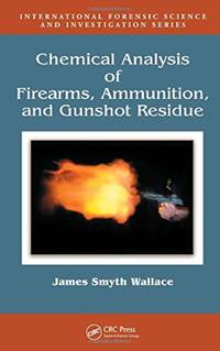 Chemical Analysis of Firearms, Ammunition, and Gunshot Residue (International Forensic Science...