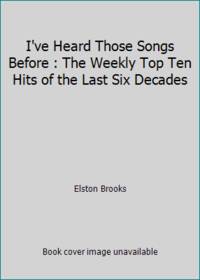 I've Heard Those Songs Before : The Weekly Top Ten Hits of the Last Six Decades