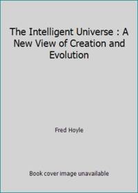 The Intelligent Universe : A New View of Creation and Evolution
