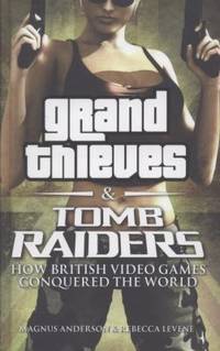 Grand Thieves & Tomb Raiders: How British Video Games Conquered the World