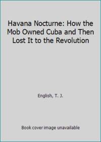 Havana Nocturne: How the Mob Owned Cuba and Then Lost It to the Revolution