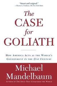 The Case for Goliath: How America Acts as the World's Government in the 21st Century