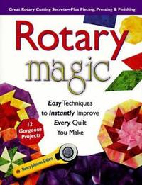 Rotary Magic and More : Easy Techniques to Instantly Improve Every Quilt You Make