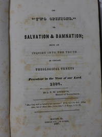 The Two Opinions or Salvation & Damnation; Being an Inquiry into the Truth of Certain Theological...