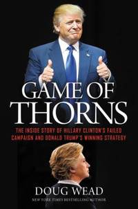 Game of Thorns : The Inside Story of Hillary Clinton's Failed Campaign and Donald Trump's Winning...