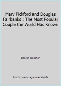 Mary Pickford and Douglas Fairbanks : The Most Popular Couple the World Has Known