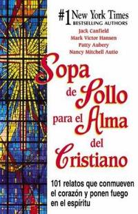 Sopa de Pollo para el Alma del Cristiano : 101 Relatos Que Commueven el Corazon y Ponen Fuego en...