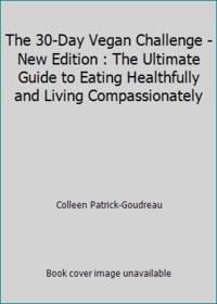 The 30-Day Vegan Challenge - New Edition : The Ultimate Guide to Eating Healthfully and Living Compassionately by Colleen Patrick-Goudreau - 2014