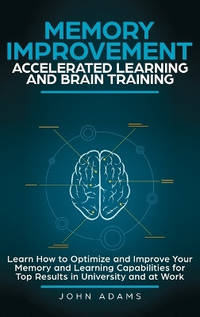 Memory Improvement, Accelerated Learning and Brain Training: Learn How to Optimize and Improve...