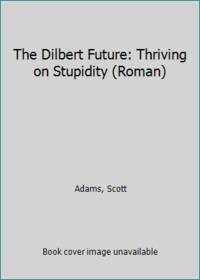 The Dilbert Future: Thriving on Stupidity (Roman)