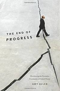 The End of Progress: Decolonizing the Normative Foundations of Critical Theory