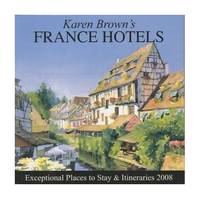 Karen Brown's France Hotels: Exceptional Places to Stay & Itineraries (Karen Brown's...