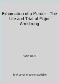 Exhumation of a Murder : The Life and Trial of Major Armstrong