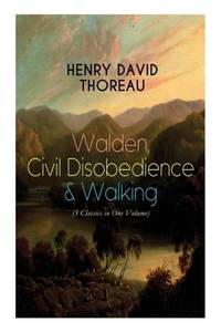 Walden, Civil Disobedience & Walking (3 Classics in One Volume): Three Most Important Works of...