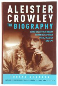 Aleister Crowley: The Biography: Spiritual Revolutionary, Romantic Explorer, Occult Master - and Spy