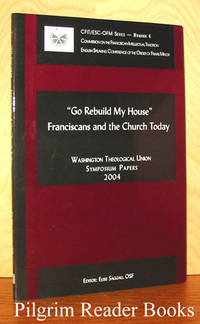 &quot;Go Rebuild My House&quot;: Franciscans and the Church Today. Washington  Theological Union Symposium Papers 2004 by Saggau OSF., Elise - 2004