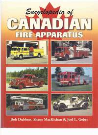 Encyclopedia of Canadian Fire Apparatus ( Fire Trucks / Engines in Canada ) by Dubbert, Bob; Shane MacKichan; Joel L Gebet - 2004