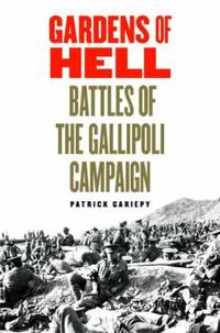 Gardens of Hell : Battles of the Gallipoli Campaign by Patrick Gariepy - 2014