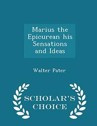 Marius the Epicurean His Sensations and Ideas - Scholar&#039;s Choice Edition by Walter Pater