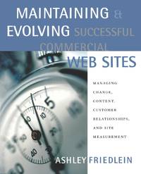 Maintaining and Evolving Successful Commercial Web Sites: Managing Change, Content, Customer...