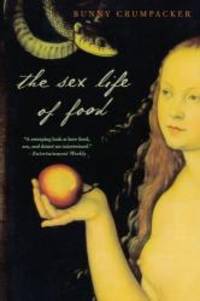 The Sex Life of Food: When Body and Soul Meet to Eat by Bunny Crumpacker - 2007-04-01