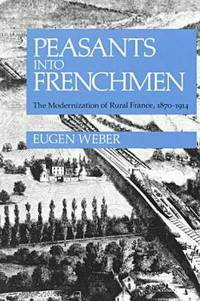 cover of Peasants into Frenchmen: The Modernization of Rural France, 1870-1914