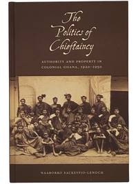 The Politics of Chieftaincy: Authority and Property in Colonial Ghana, 1920-1950 (Rochester Studies in African History and the Diaspora)