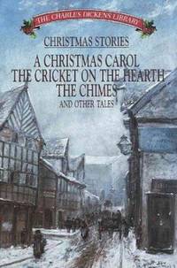 Christmas Stories - Charles Dickens : A Cricket on the Hearth, a Christmas Carol, the Chimes and...