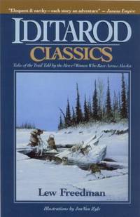 Iditarod Classics : Tales of the Trail Told by the Men and Women Who Race Across Alaska