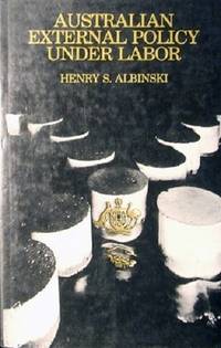 Australian External Policy Under Labor: Content, Process And The National Debate. by Albinski Henry S - 1977