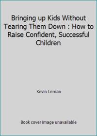 Bringing up Kids Without Tearing Them Down : How to Raise Confident, Successful Children