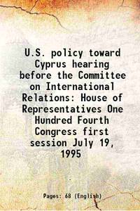 U.S. policy toward Cyprus hearing before the Committee on International Relations House of Representatives One Hundred Fourth Congress first session July 19, 1995 1995 [Hardcover] de Anonymous - 2015