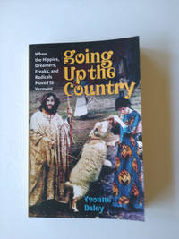 going Up the Country: When the Hippies, Dreamers, Freaks, and Radicals Moved to Vermont....