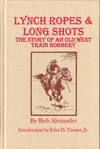 Lynch Ropes and Long Shots: The Story of an Old West Train Robbery