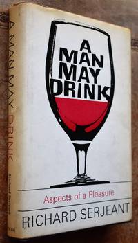 A MAN MAY DRINK Aspects Of A Pleasure by Richard Serjeant - 1st Edition - 1964 - from Journobooks (SKU: 003789)