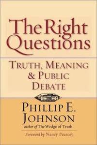 The Right Questions : Truth, Meaning and Public Debate by Phillip E. Johnson - 2002