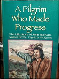 A Pilgrim Who Made Progress The Life Story of John Bunyan