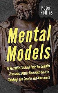 Mental Models: 16 Versatile Thinking Tools for Complex Situations: Better Decisions, Clearer...