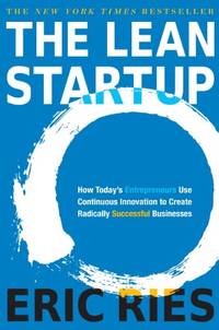 The Lean Startup: How Today&#039;s Entrepreneurs Use Continuous Innovation to Create Radically Successful Businesses by Eric Ries