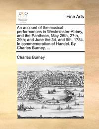 An account of the musical performances in Westminster-Abbey, and the Pantheon, May 26th, 27th,...