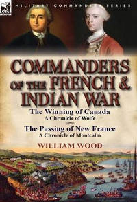 Commanders of the French & Indian War: The Winning of Canada: a Chronicle of Wolfe & The...