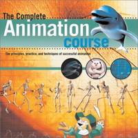 The Complete Animation Course: The Principles, Practice, and Techniques of Successful Animation