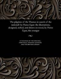 cover of The Pilgrims of the Thames in Search of the National!: By Pierce Egan: The Illustrations, Designed, Etched, and Drawn on Wood, by Pierce Egan, the Younger