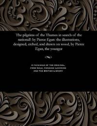 The Pilgrims of the Thames in Search of the National!: By Pierce Egan: The Illustrations, Designed, Etched, and Drawn on Wood, by Pierce Egan, the Younger