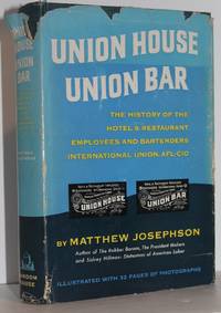 Union House, Union Bar: The History of the Hotel and Restaurant Employees and Bartenders International Union AFL-CIO by Matthew Josephson - 1956