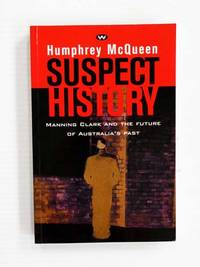 Suspect History: Manning Clark and the Future of Australia&#039;s Past by McQueen, Humphrey - 1997